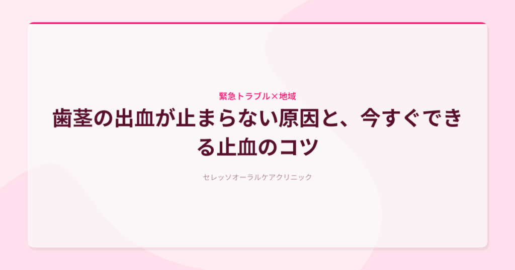 歯茎の出血が止まらない原因と、今すぐできる止血のコツ
