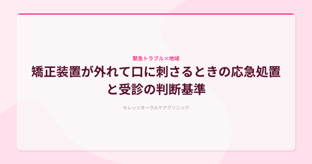 矯正装置が外れて口に刺さるときの応急処置と受診の判断基準