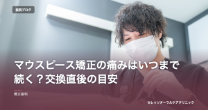 マウスピース矯正の痛みはいつまで続く？交換直後の目安